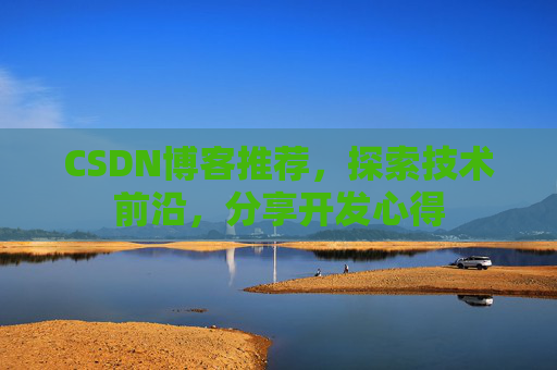 CSDN博客推荐,探索技术前沿,分享开发心得